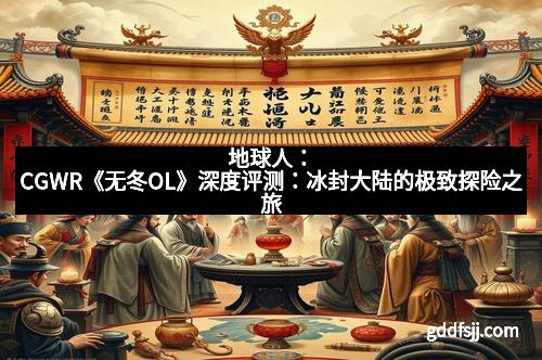 地球人：CGWR《无冬OL》深度评测：冰封大陆的极致探险之旅